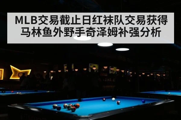 MLB交易截止日红袜队交易获得马林鱼外野手奇泽姆补强分析 - jiuyou game