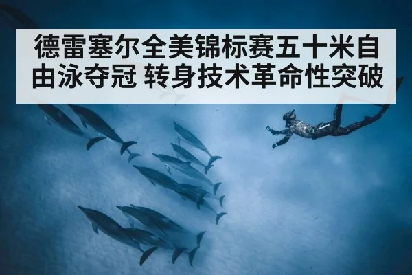 德雷塞尔全美锦标赛五十米自由泳夺冠 转身技术革命性突破 - jiuyou game
