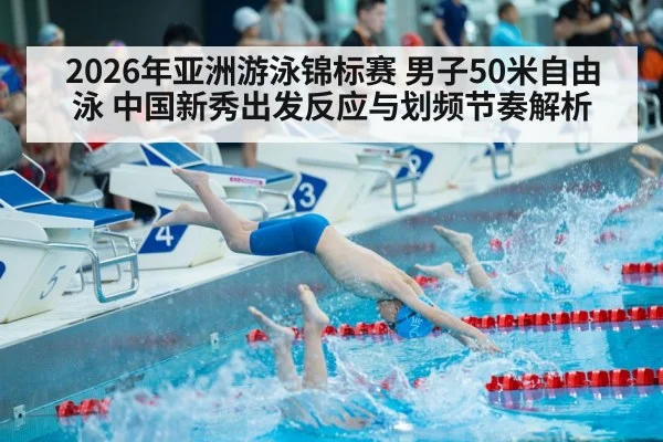 2026年亚洲游泳锦标赛 男子50米自由泳 中国新秀出发反应与划频节奏解析(jiuyou game)